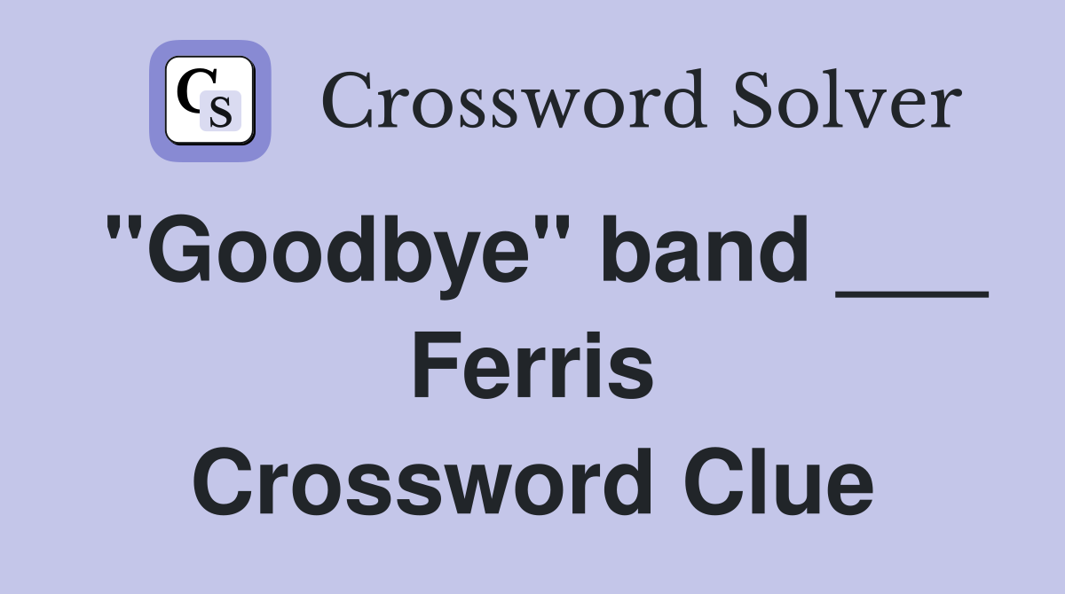 "Goodbye" band ___ Ferris Crossword Clue