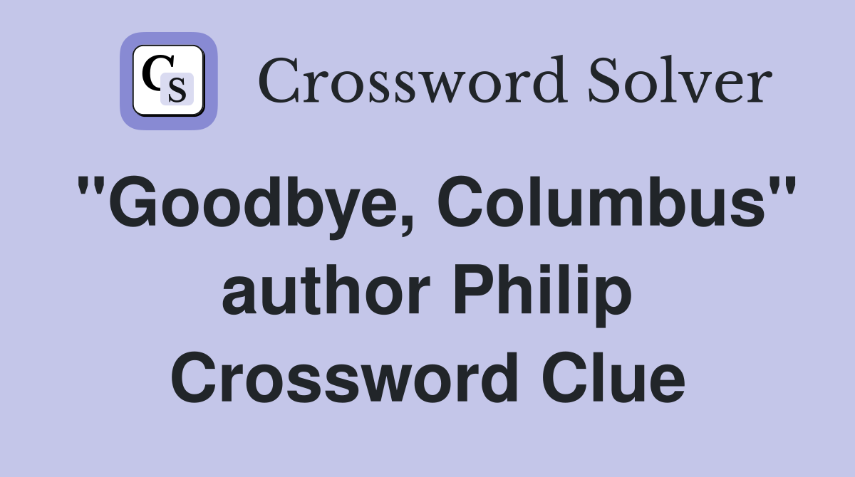 "Goodbye, Columbus" author Philip Crossword Clue
