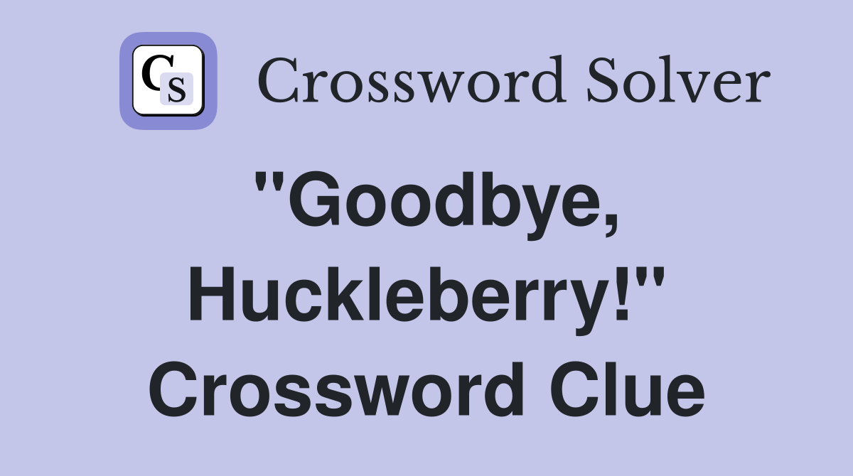 "Goodbye, Huckleberry!" Crossword Clue