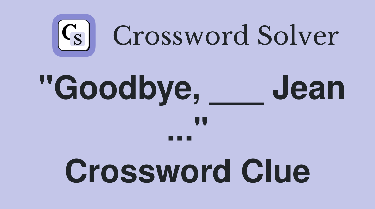 "Goodbye, ___ Jean ..." Crossword Clue