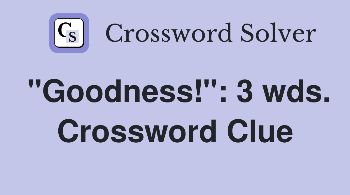 "Goodness!": 3 wds. Crossword Clue