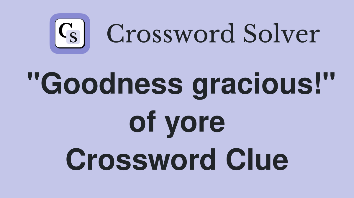 "Goodness gracious!" of yore Crossword Clue