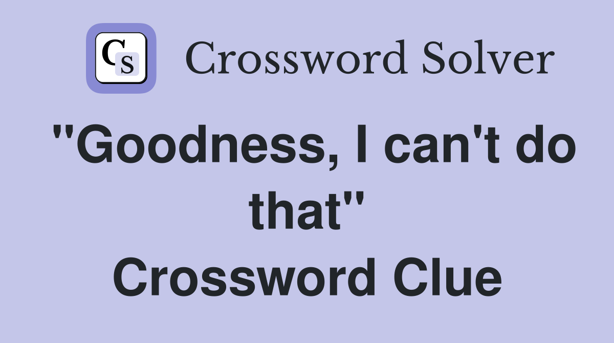"Goodness, I can't do that" Crossword Clue