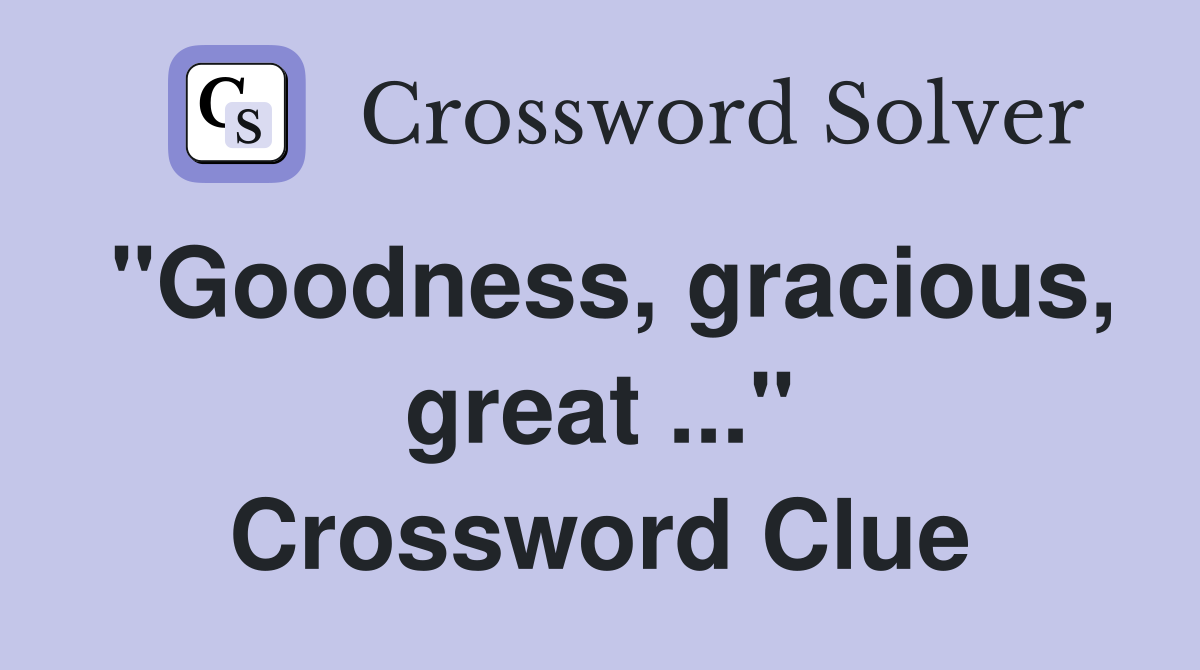 "Goodness, gracious, great ..." Crossword Clue