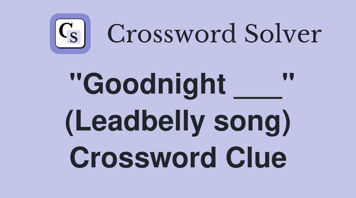 "Goodnight ___" (Leadbelly song) Crossword Clue