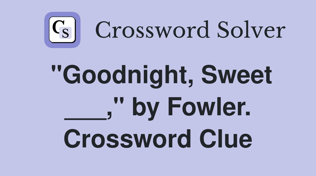 "Goodnight, Sweet ___," by Fowler. Crossword Clue