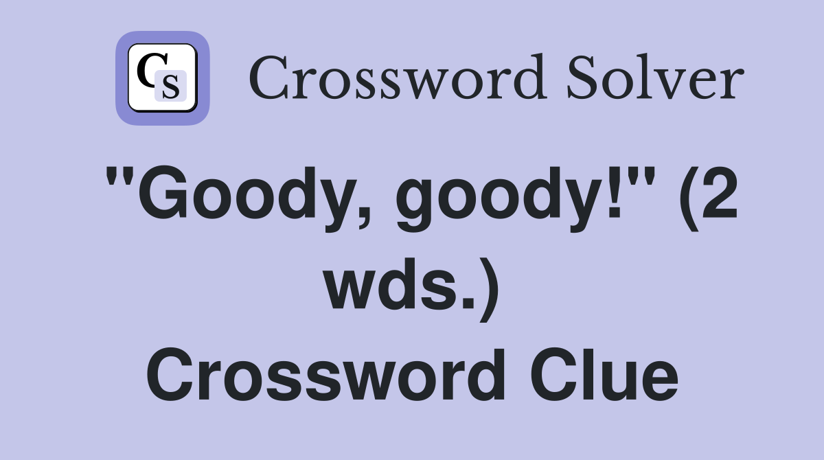 "Goody, goody!" (2 wds.) Crossword Clue