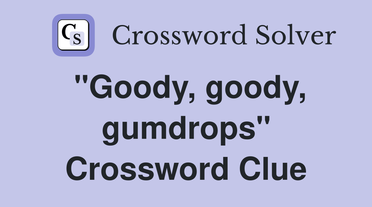 "Goody, goody, gumdrops" Crossword Clue