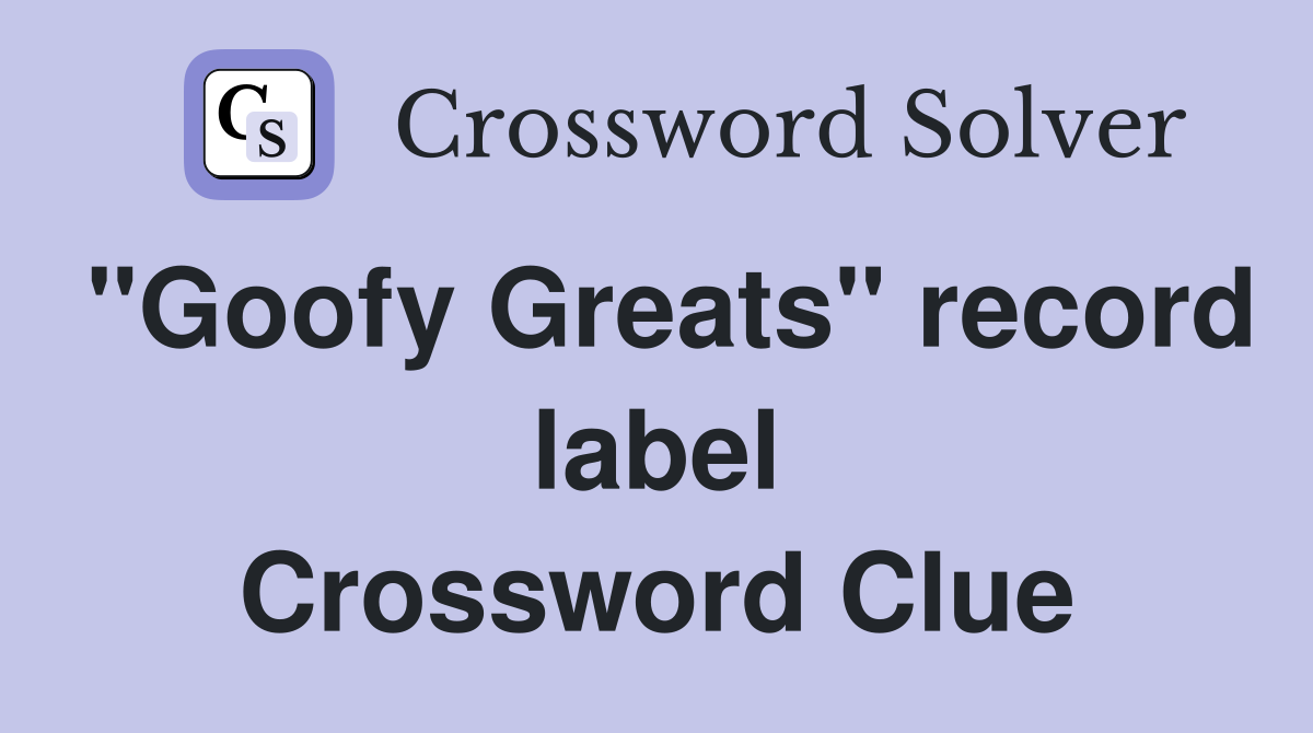 "Goofy Greats" record label Crossword Clue