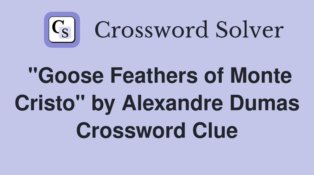 "Goose Feathers of Monte Cristo" by Alexandre Dumas Crossword Clue