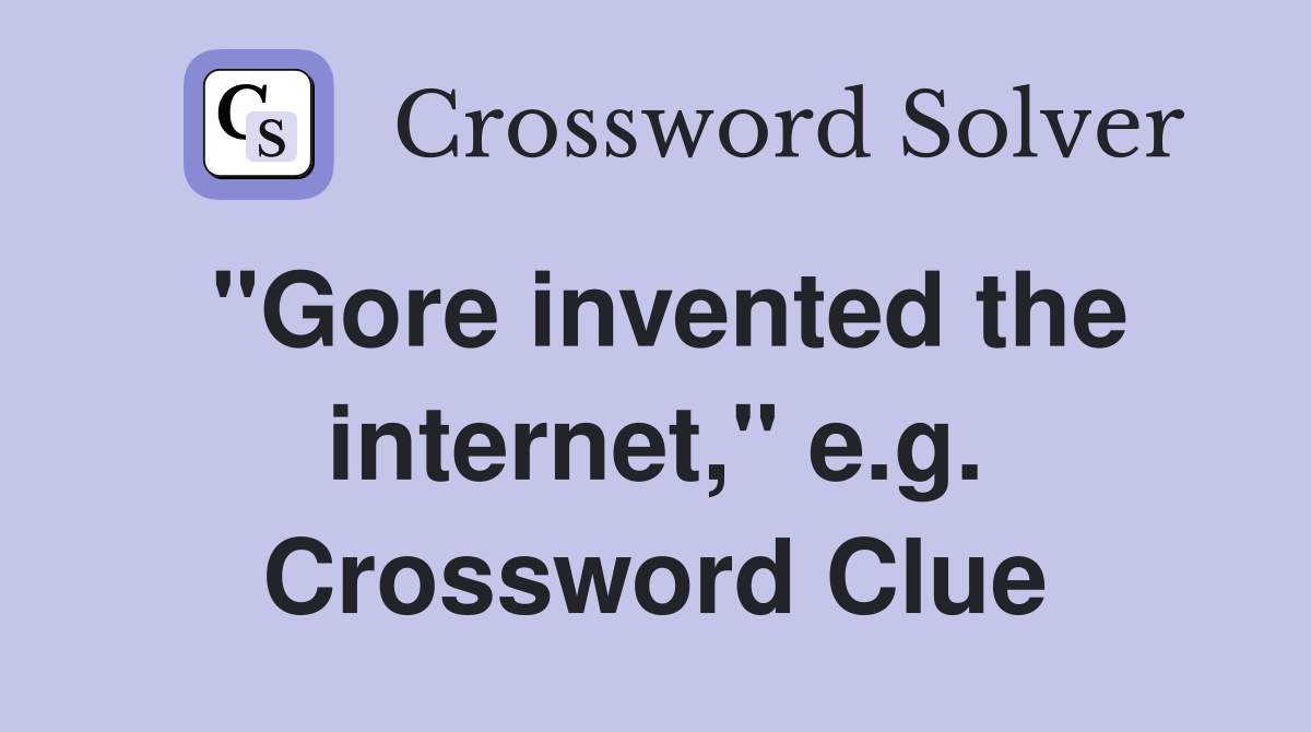 "Gore invented the internet," e.g. Crossword Clue