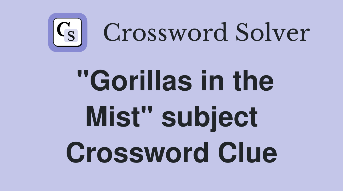 "Gorillas in the Mist" subject Crossword Clue