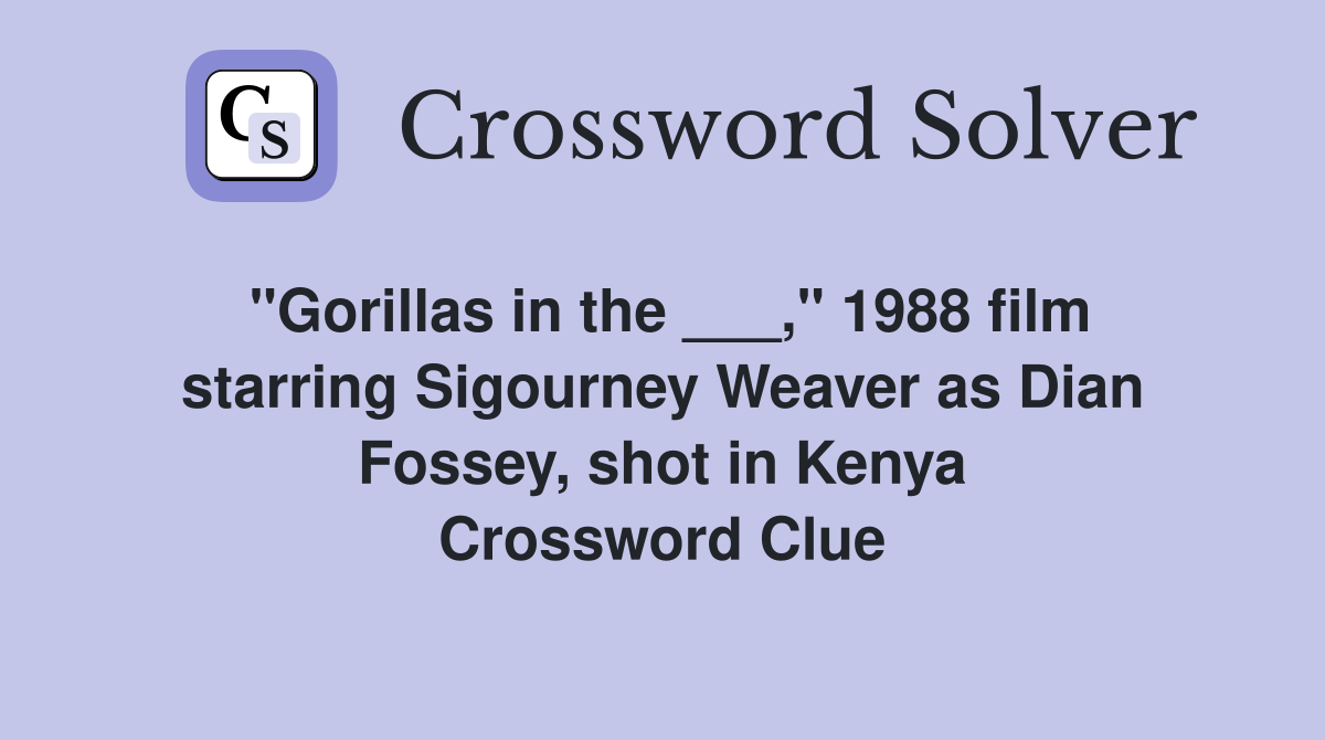 "Gorillas in the ___," 1988 film starring Sigourney Weaver as Dian Fossey, shot in Kenya Crossword Clue