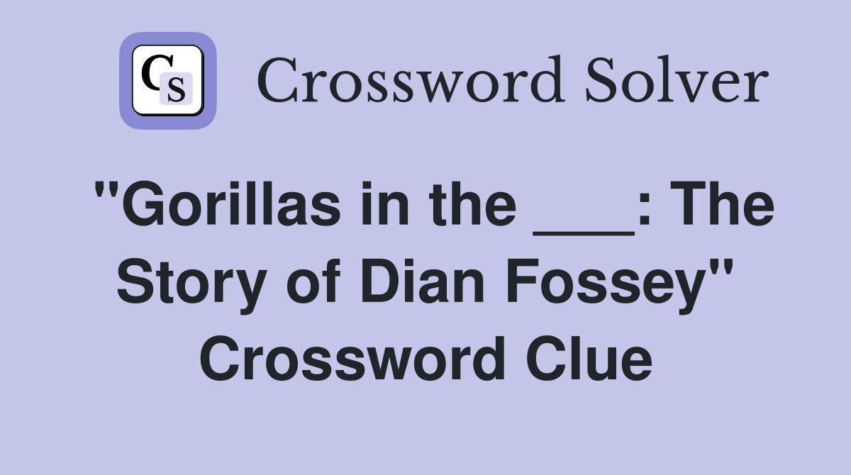 "Gorillas in the ___: The Story of Dian Fossey" Crossword Clue