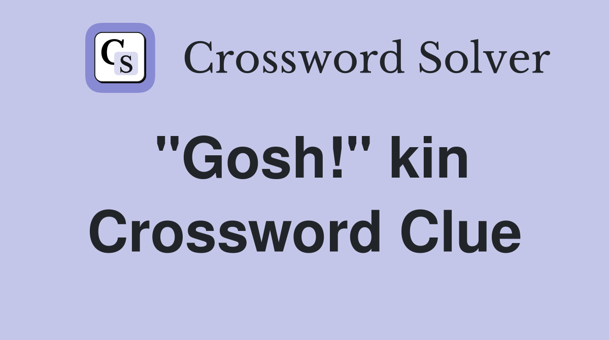 "Gosh!" kin Crossword Clue