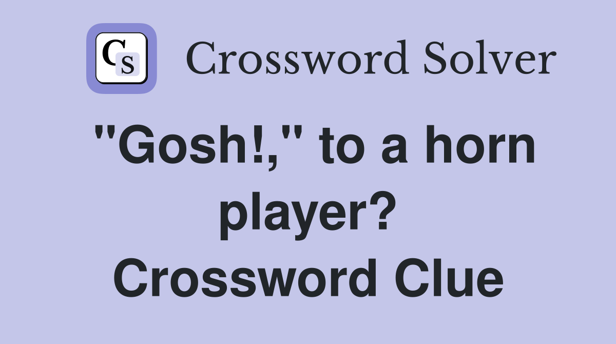 "Gosh!," to a horn player? Crossword Clue