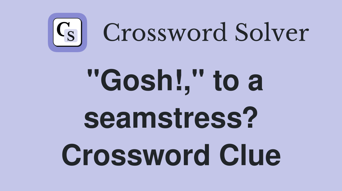 "Gosh!," to a seamstress? Crossword Clue