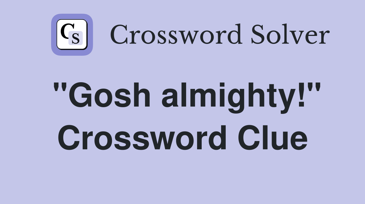"Gosh almighty!" Crossword Clue