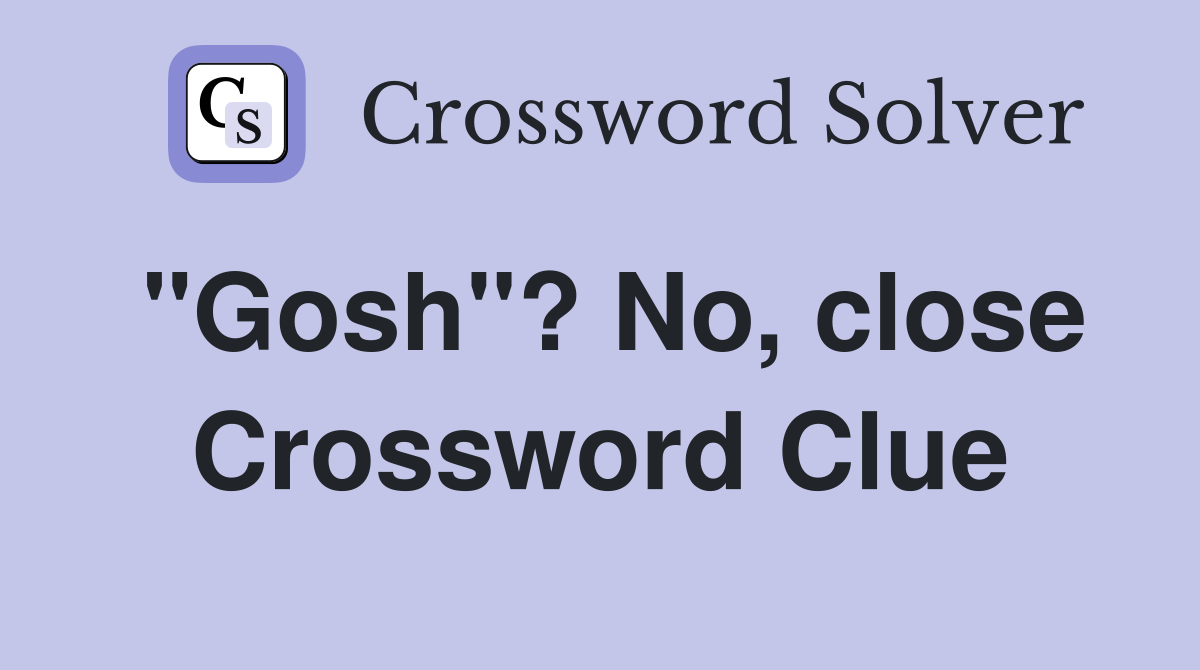 "Gosh"? No, close Crossword Clue