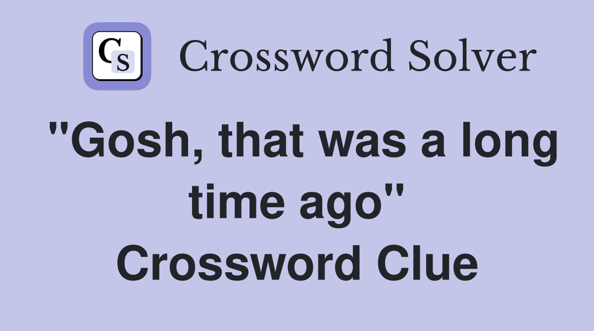 quot Gosh that was a long time ago quot Crossword Clue Answers Crossword