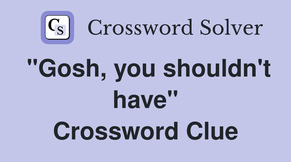 "Gosh, you shouldn't have" Crossword Clue