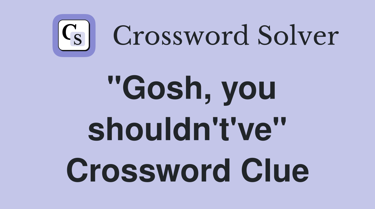 "Gosh, you shouldn't've" Crossword Clue