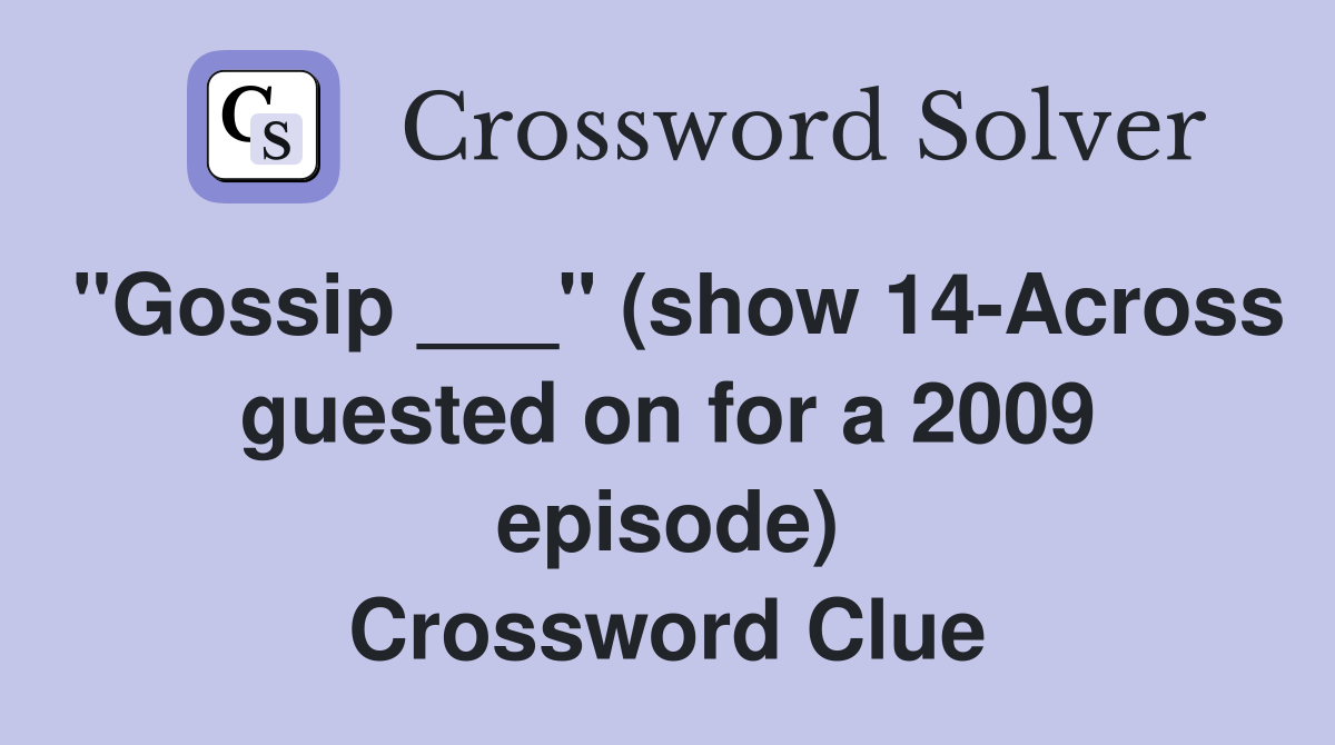 "Gossip ___" (show 14-Across guested on for a 2009 episode) Crossword Clue