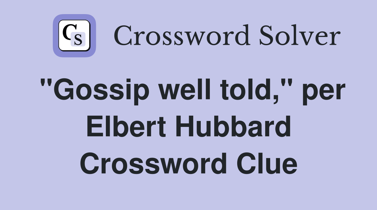 "Gossip well told," per Elbert Hubbard Crossword Clue