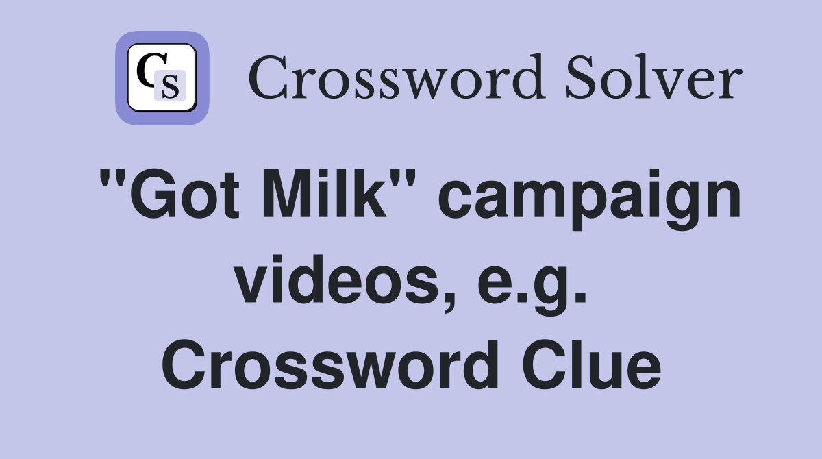 "Got Milk" campaign videos, e.g. Crossword Clue