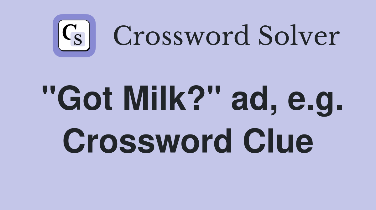 "Got Milk?" ad, e.g. Crossword Clue
