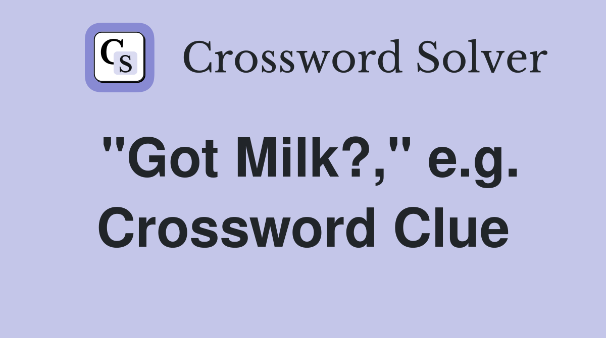 "Got Milk?," e.g. Crossword Clue