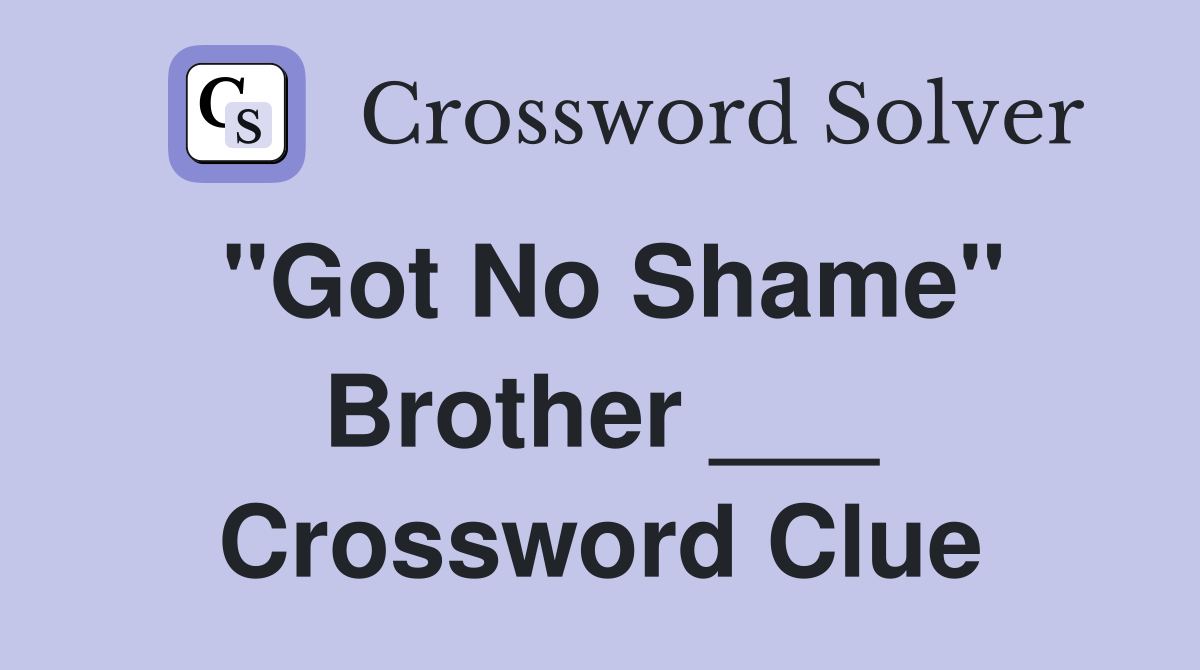 "Got No Shame" Brother ___ Crossword Clue