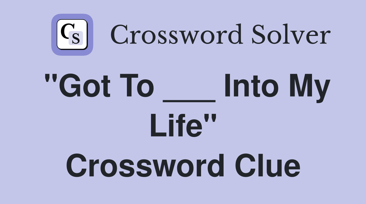 "Got To ___ Into My Life" Crossword Clue