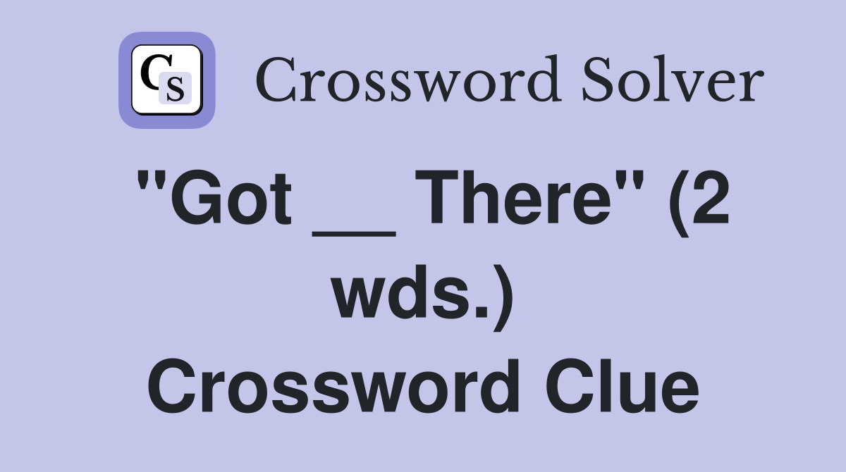 "Got __ There" (2 wds.) Crossword Clue