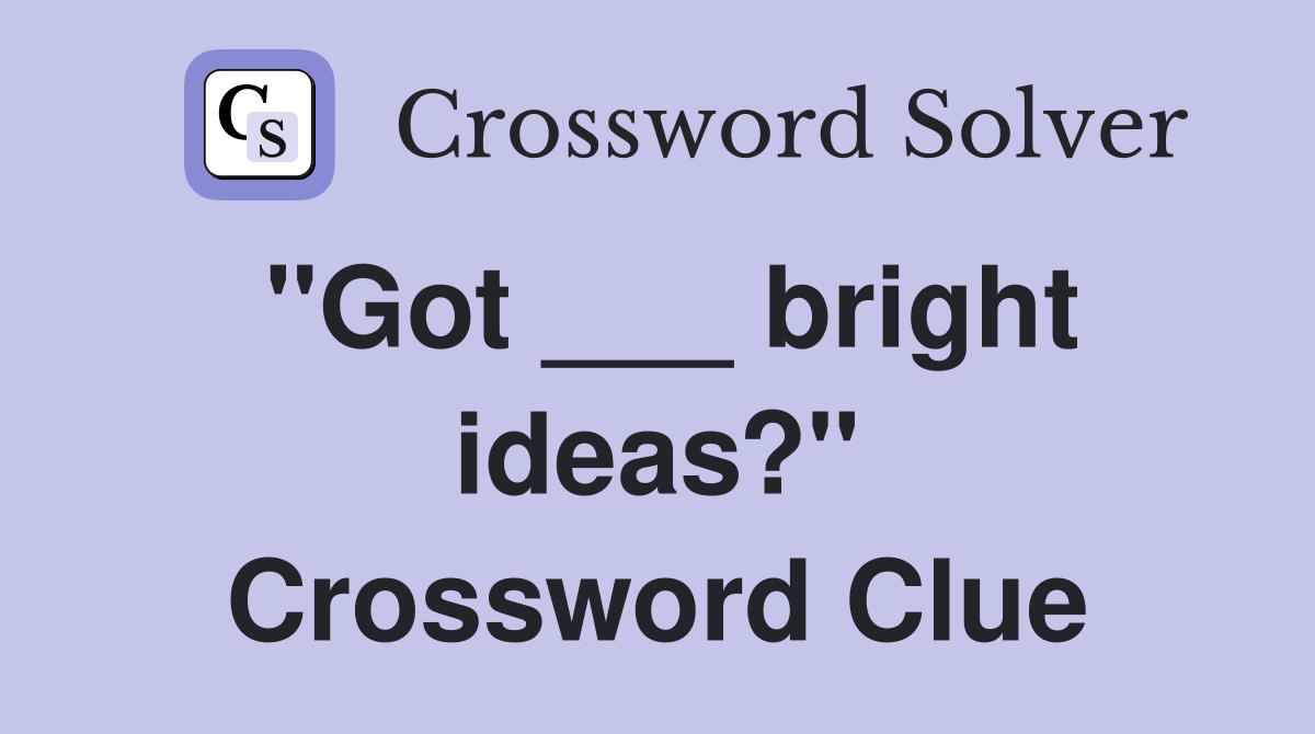 "Got ___ bright ideas?" Crossword Clue