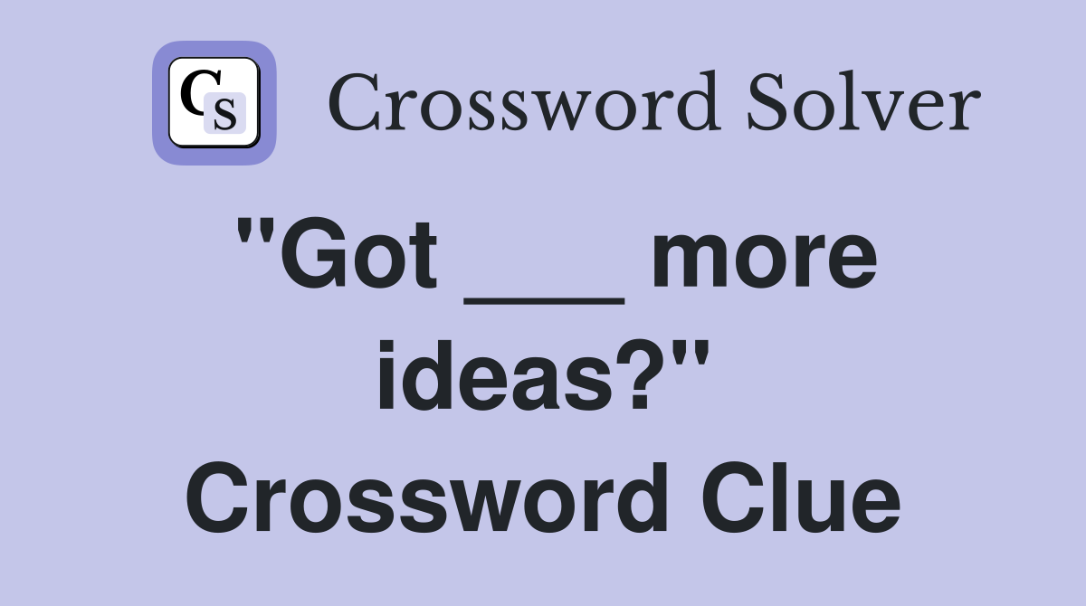 "Got ___ more ideas?" Crossword Clue