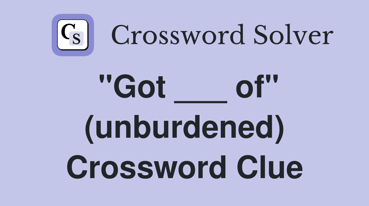 "Got ___ of" (unburdened) Crossword Clue