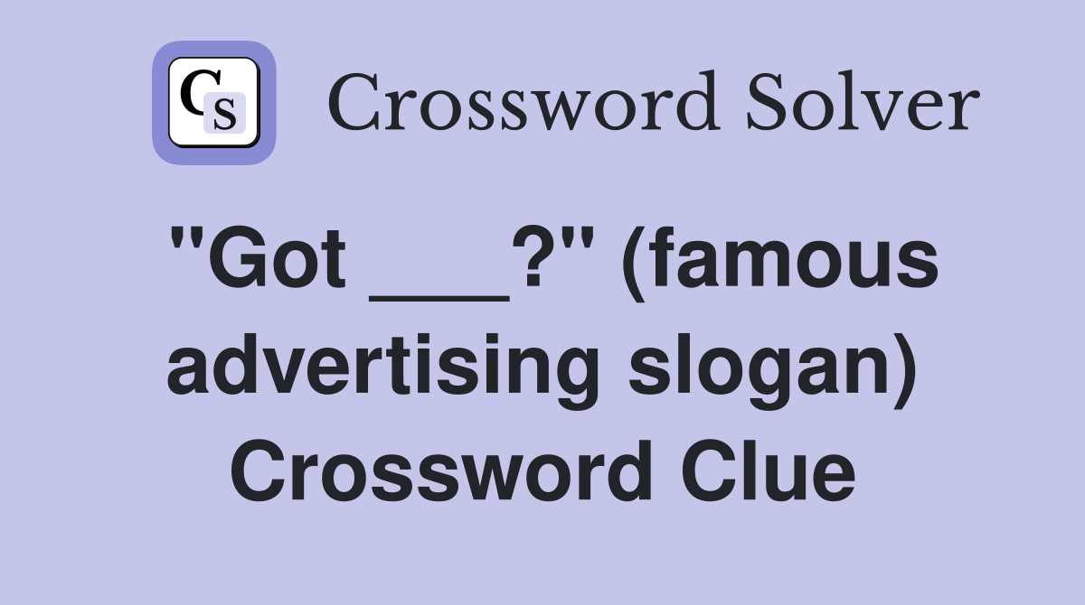 "Got ___?" (famous advertising slogan) Crossword Clue