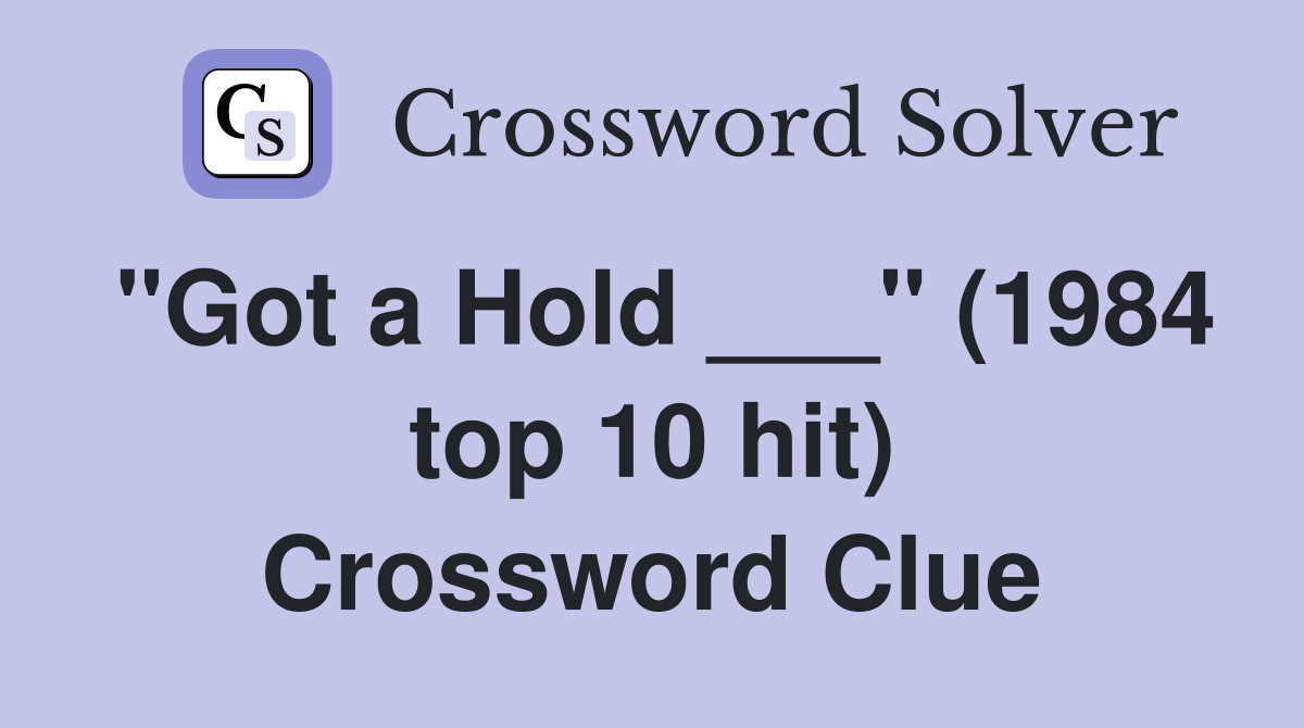 "Got a Hold ___" (1984 top 10 hit) Crossword Clue