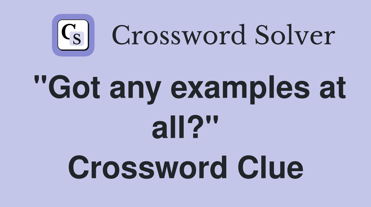 "Got any examples at all?" Crossword Clue