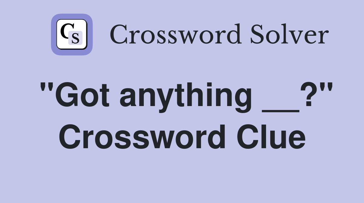 "Got anything __?" Crossword Clue