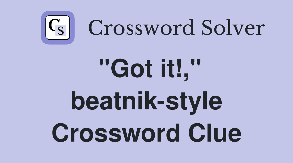 "Got it!," beatnik-style Crossword Clue
