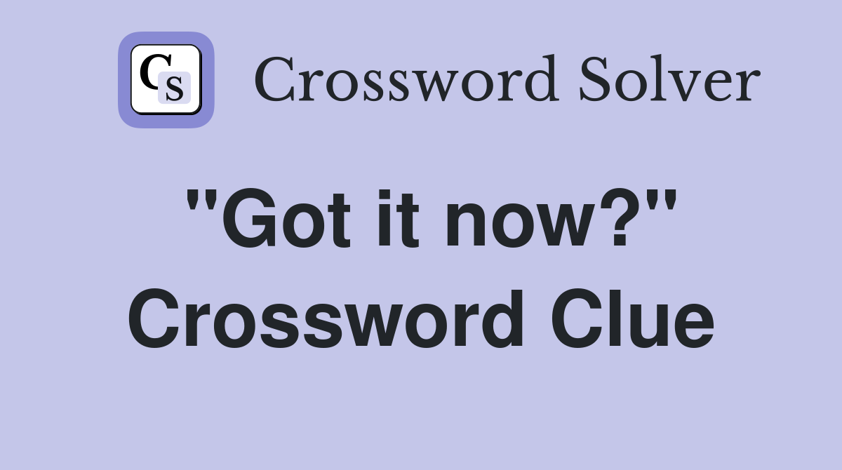 "Got it now?" Crossword Clue