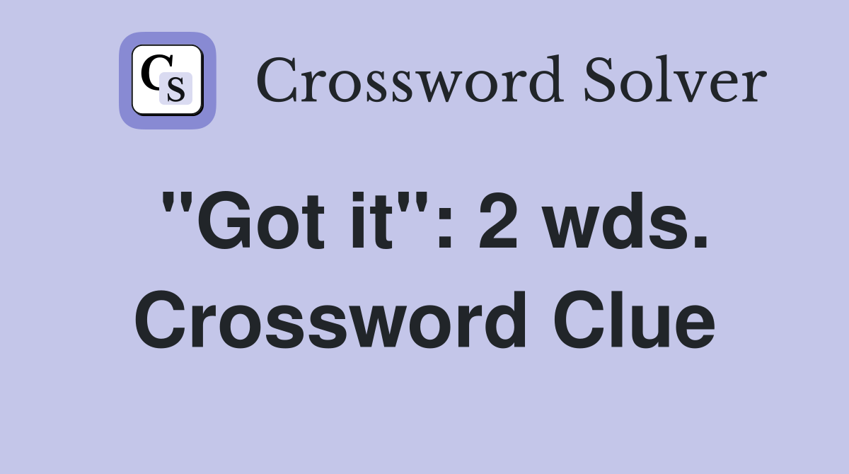 "Got it": 2 wds. Crossword Clue