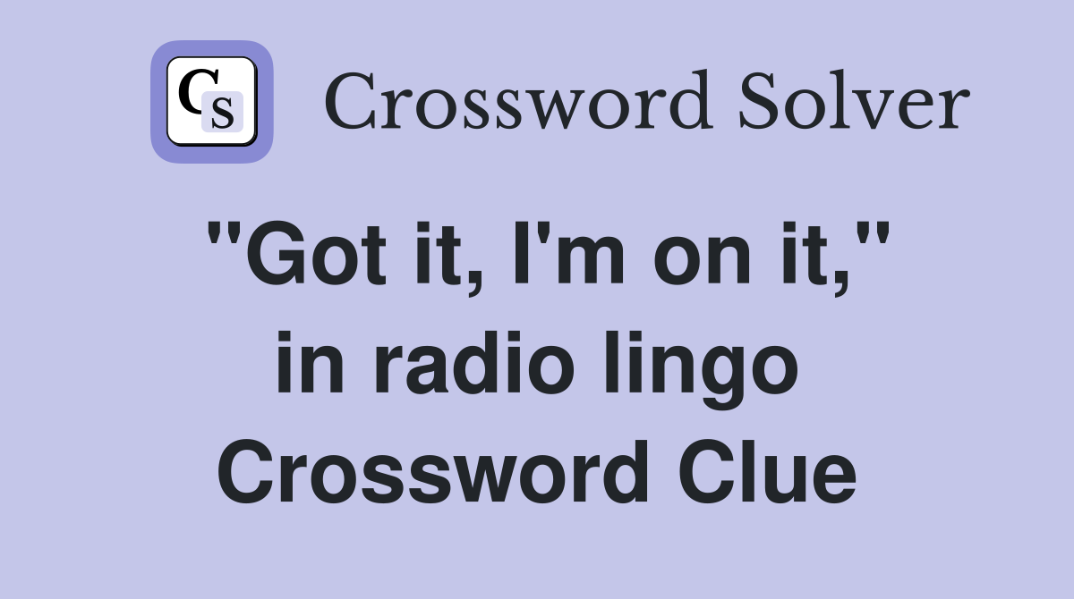 "Got it, I'm on it," in radio lingo Crossword Clue