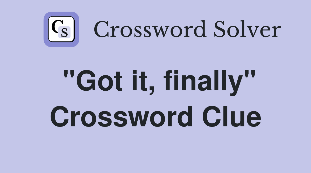 "Got it, finally" Crossword Clue