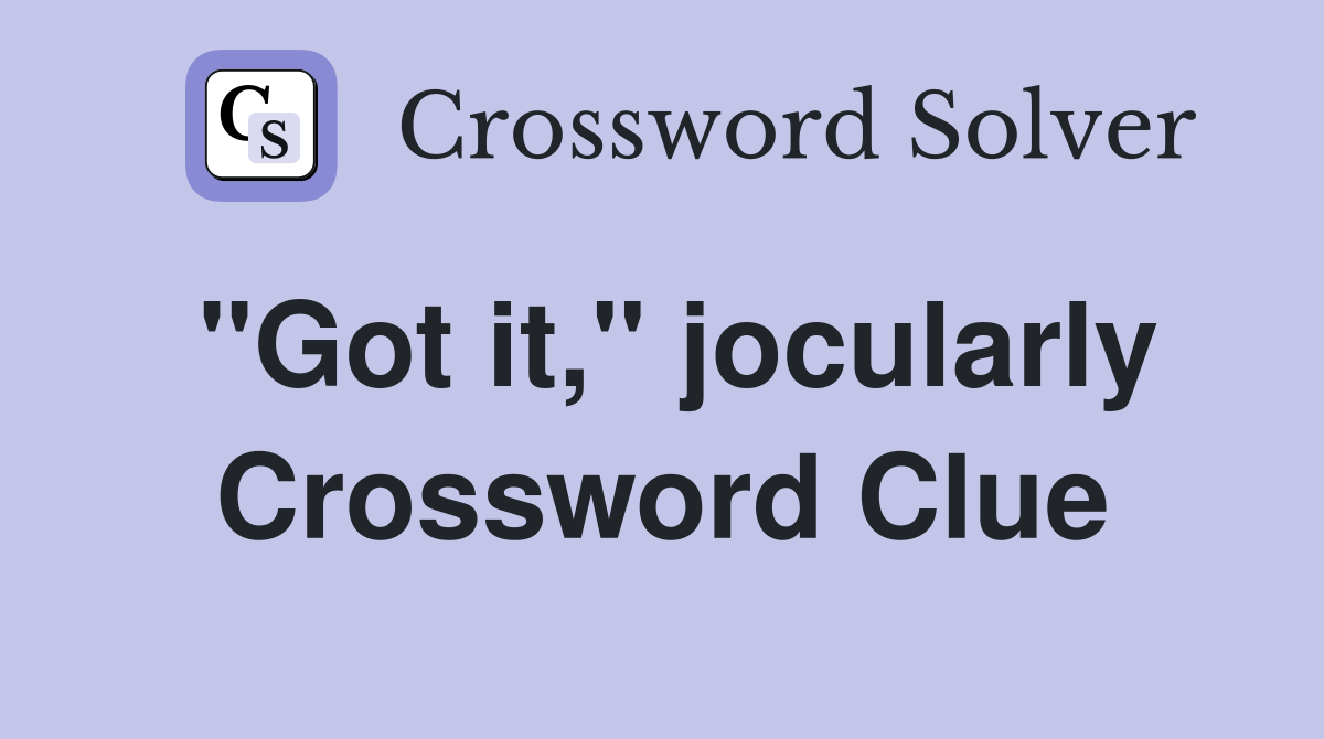 "Got it," jocularly Crossword Clue