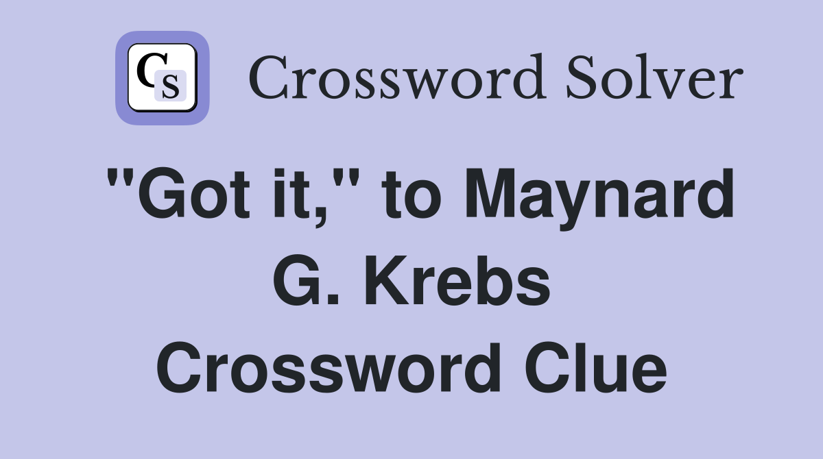 "Got it," to Maynard G. Krebs Crossword Clue