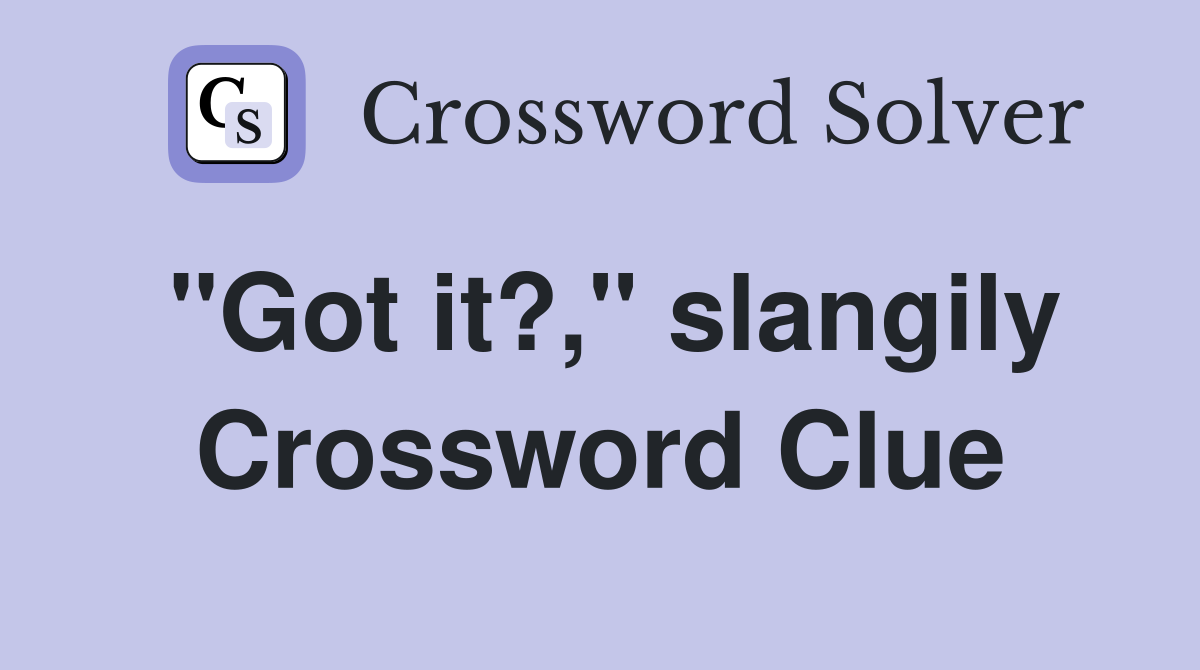 "Got it?," slangily Crossword Clue