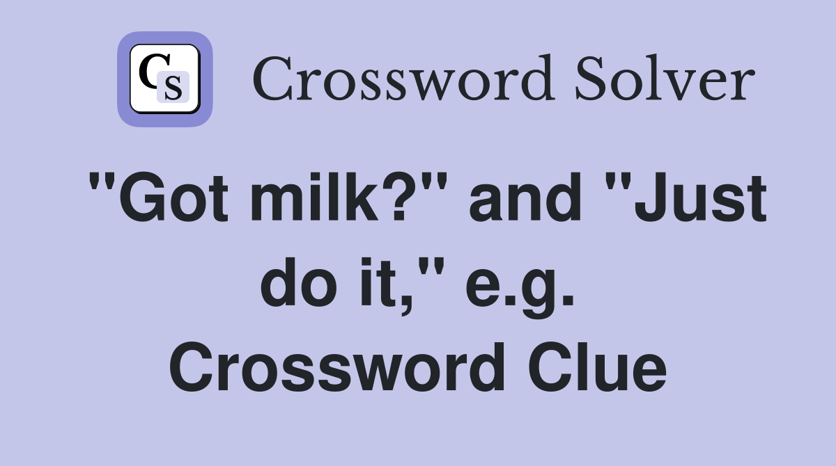 "Got milk?" and "Just do it," e.g. Crossword Clue